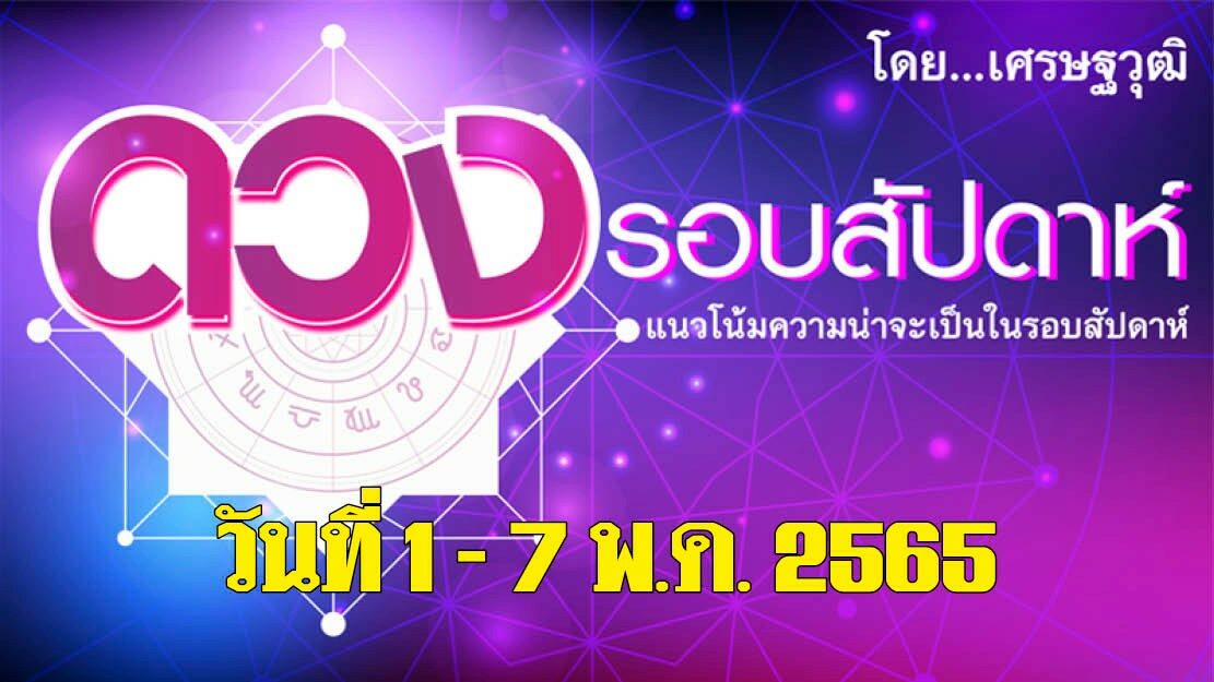 ดวงรอบสัปดาห์ - (ระหว่างวันที่ 1 - 7 พ.ค. 2565) เช็กดวงชะตาราศี รักดี การเงิน ธุรกิจพลิก