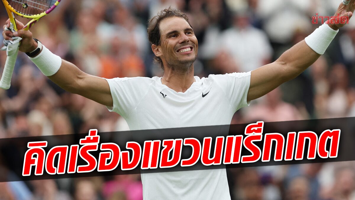 ราฟาเอล นาดาล รับคิดเรื่องแขวนแร็กเกตก่อนลงแข่ง วิมเบิลดัน 2022