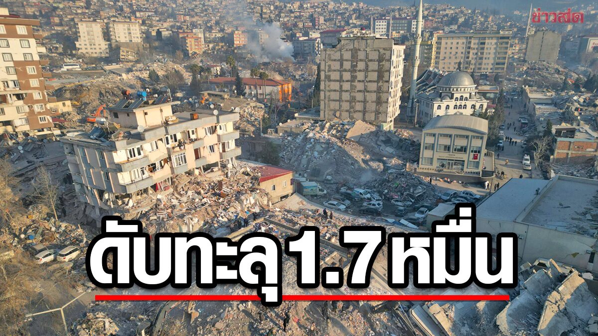 ยอดสังเวย “แผ่นดินไหว” ทะลุ 17,500 ราย หลังตุรกีพบเหยื่อเกิน 14,000 คน