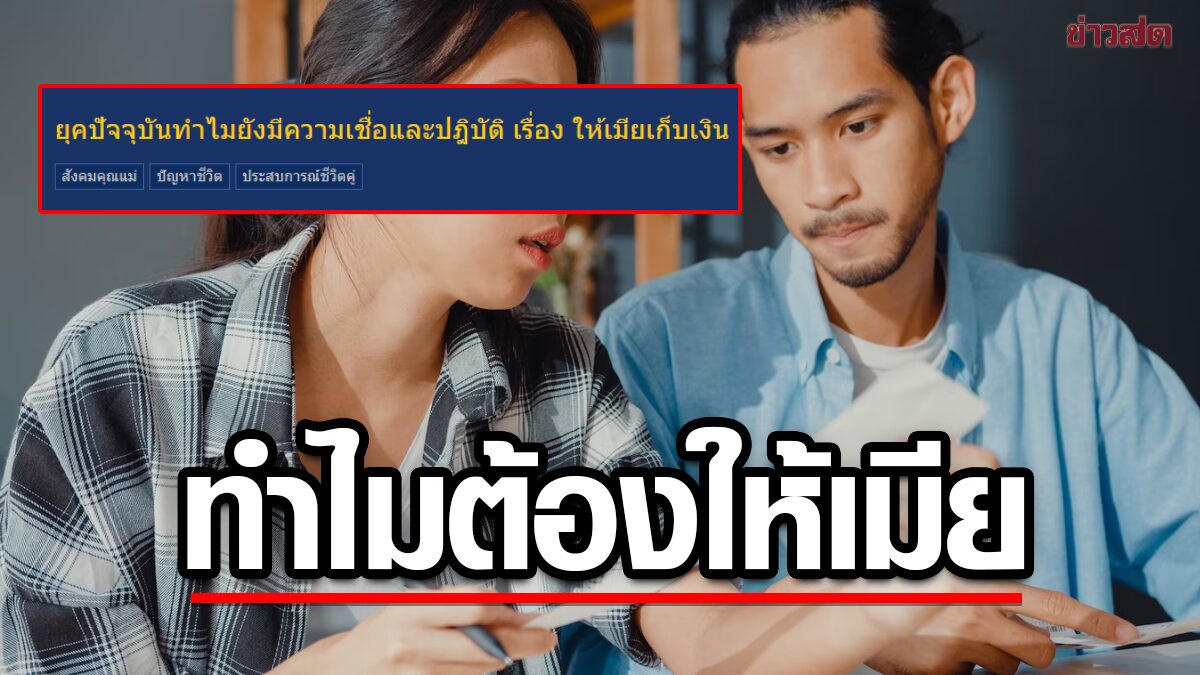 หนุ่มสงสัย ทำไมสมัยนี้ คนถึงยังให้ 'เมียเก็บเงิน' ทั้งๆที่ควรช่วยกันดูแล