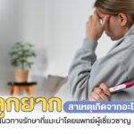 มีลูกยาก สาเหตุเกิดจากอะไร พร้อมแนวทางรักษาที่แนะนำโดยแพทย์ผู้เชี่ยวชาญ