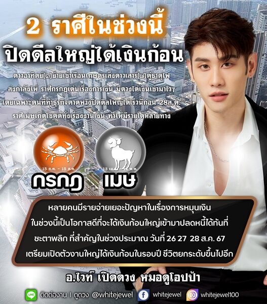 อ.ไวท์ เปิดดวงชะตาราศี ในช่วงนี้ ปิดดีลใหญ่ได้เงินก้อน มีดวงได้เงินเข้ามาไว ๆ เกิดโชคทั้งเรื่องงานเงิน ทำให้มีรายได้หลายทาง ชะตาพลิก