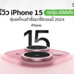 รีวิว iPhone 15 ทุกรุ่น คุ้มแค่ไหนถ้าซื้อมาใช้ตอนนี้ 2024