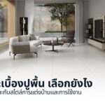 กระเบื้องปูพื้น เลือกยังไงให้เหมาะกับสไตล์การแต่งบ้านและการใช้งาน
