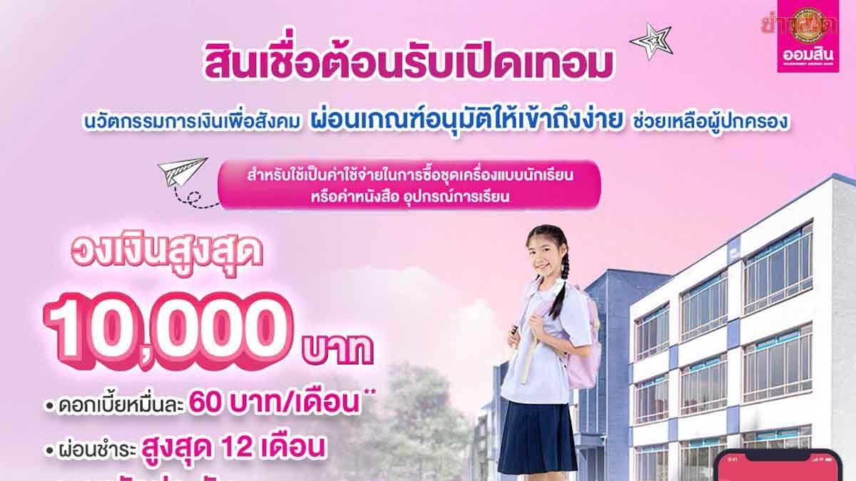 .ออมสิน ผุดสินเชื่อเปิดเทอม ดูแล ค่าเทอม-ชุดนักเรียน ดอกต่ำ 0.60% ต่อเดือน ไม่ใช้หลักประกัน.