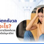 โรควิตกกังวลคืออะไร? เข้าใจอาการวิตกกังวล ก่อนกลายเป็นปัญหาชีวิต!