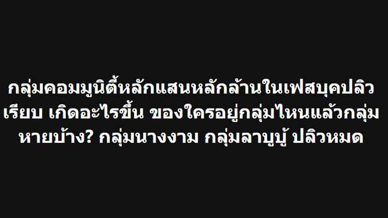 เกิดอะไรขึ้น กลุ่มต่างๆในเฟซบุ๊กพากันปลิวหาย หลายกลุ่มมีสมาชิกจำนวนหลักแสน
