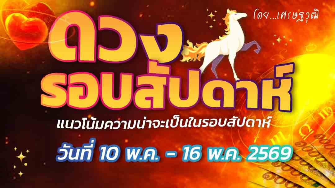 ดวงรอบสัปดาห์ – แนวโน้มความน่าจะเป็นในรอบสัปดาห์ (ระหว่างวันที่ 10-16 พ.ค. 2569)เช็กดวงได้ลาภเล็กๆ เมื่อนำมารวมกันก็เป็นลาภใหญ่  การงานดีมีผู้ใหญ่หนุน คนโสดพบคู่